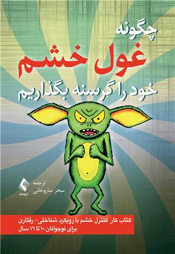 چگونه غول خشم را گرسنه بگذاریم کتاب کار کنترل خشم با رویکرد شناختی- رفتاری برای نوجوانان 16- 10 سال 9 book 2723 cover 6