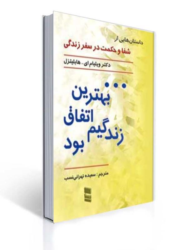 بهترین اتفاق زندگی ام بود داستان هایی از شفا و حکمت در سفر زندگی | ویلیام ای. هابلیتزل