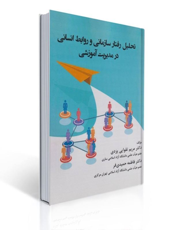 تحلیل رفتار سازمانی و روابط انسانی در مدیریت آموزشی اثر مریم تقوایی یزدی | مریم تقوایی یزدی, فاطمه حمیدی فر