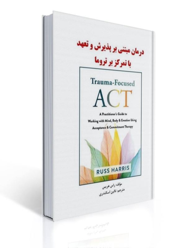 درمان مبتنی بر پذیرش و تعهد با تمرکز بر تروما اثر راس هریس ترجمه تالین اسکندری | راس هریس
